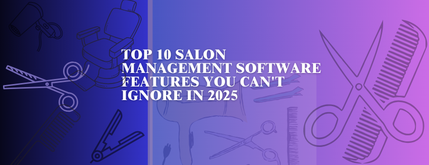 Top 10 Salon Management Software Features You Can't Ignore in 2025